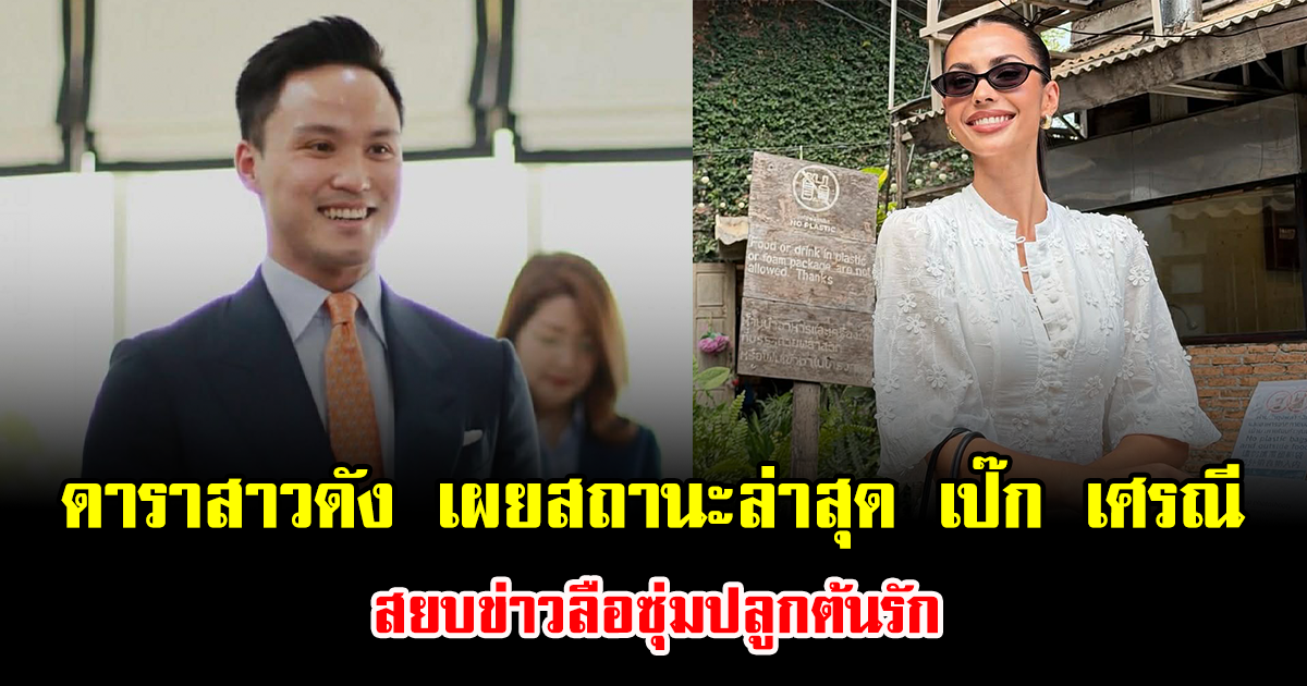 อุ๊ยยังไง ดาราสาวดัง เผยสถานะล่าสุด เป๊ก เศรณี สยบข่าวลือซุ่มปลูกต้นรัก