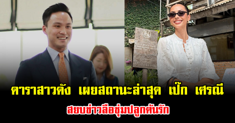 อุ๊ยยังไง ดาราสาวดัง เผยสถานะล่าสุด เป๊ก เศรณี สยบข่าวลือซุ่มปลูกต้นรัก