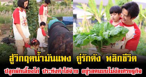 สู้วิกฤตน้ำมันแพง คู่รักดัง พลิกชีวิต ปลูกผักเลี้ยงไก่ ประทังค่าใช้จ่าย อยู่รอดแบบไม่ง้อเศรษฐกิจ