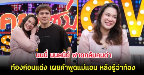 นนนี่ นนลนีย์ ฟาดกลับคนด่า ท้องก่อนแต่ง เผยคำพูดแม่แอน หลังรู้ว่าท้อง