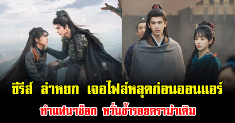 แรงมาก ซีรีส์ ล่าหยก เจอไฟล์หลุดก่อนออนแอร์ ทำแฟนๆช็อก หวั่นซ้ำรอยดราม่าเดิม