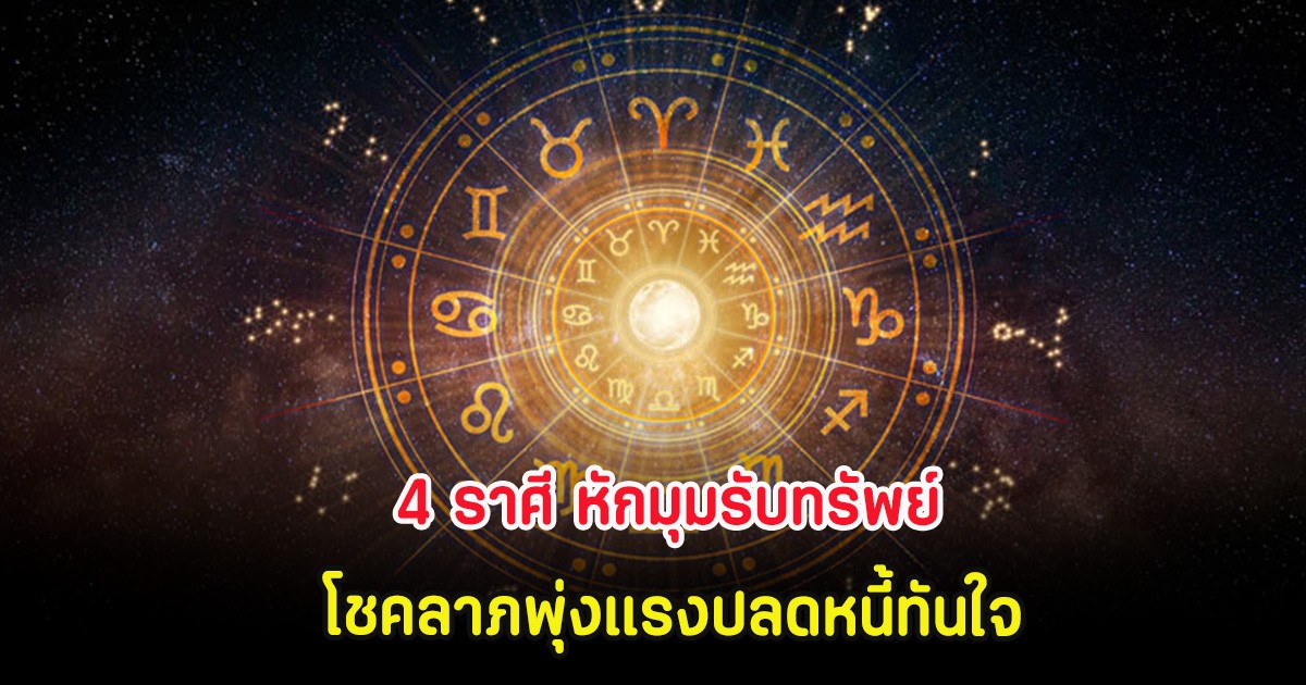 4 ราศี หักมุมรับทรัพย์ โชคลาภพุ่งแรงปลดหนี้ทันใจ