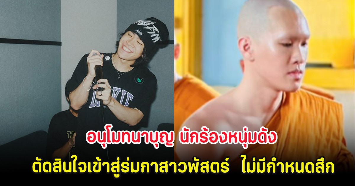อนุโมทนาบุญ นักร้องหนุ่มดัง ตัดสินใจเข้าสู่ร่มกาสาวพัสตร์  ไม่มีกำหนดสึก