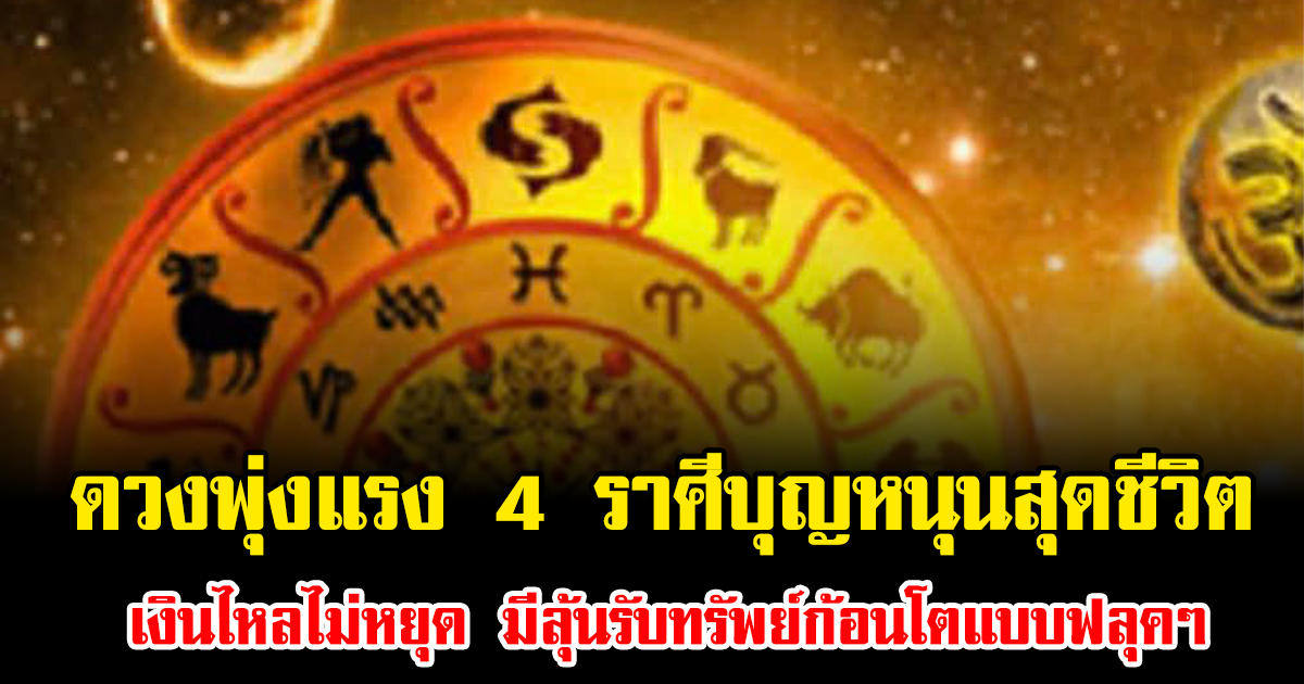 ดวงพุ่งแรง 4 ราศีบุญหนุนสุดชีวิต เงินไหลไม่หยุด มีลุ้นรับทรัพย์ก้อนโตแบบฟลุคๆ