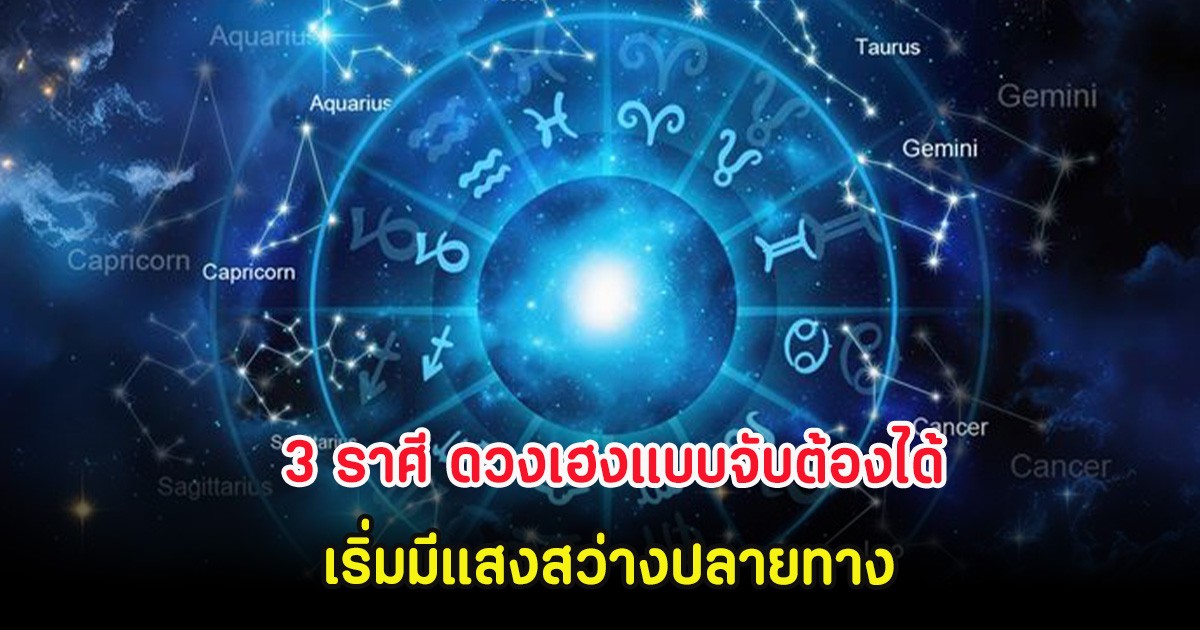 3 ราศี ดวงเฮงแบบจับต้องได้ เริ่มมีแสงสว่างปลายทาง