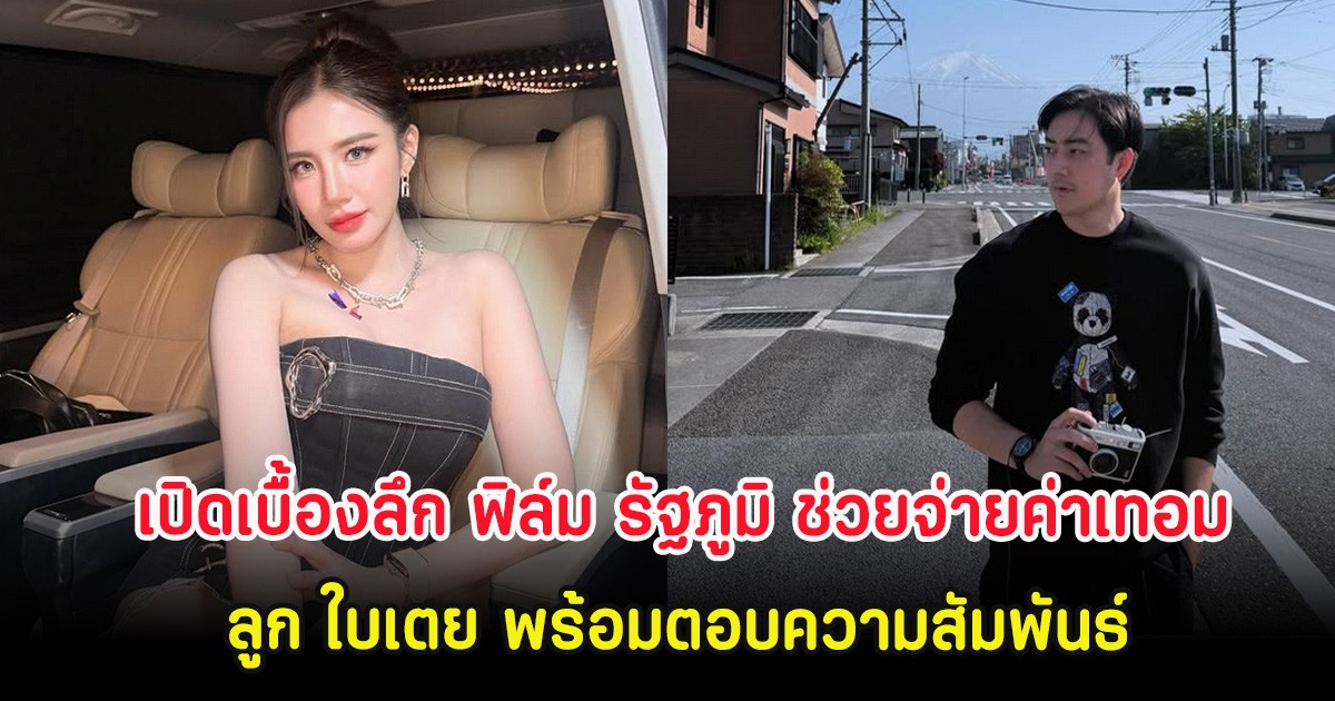 เปิดเบื้องลึก ฟิล์ม รัฐภูมิ ช่วยจ่ายค่าเทอมลูก ใบเตย พร้อมตอบความสัมพันธ์