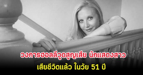 วงการฮอลลีวูดสูญเสีย นักแสดงสาว เสียชีวิตแล้ว ในวัย 51 ปี (ต่างประเทศ)