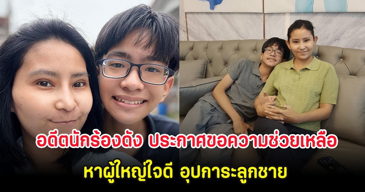 ส่งกำลังใจ อดีตนักร้องดัง ประกาศขอความช่วยเหลือ หาผู้ใหญ่ใจดี อุปการะลูกชาย