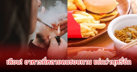 เตือน! อาหารที่หลายคนชอบทาน แย่กว่าบุหรี่อีก เป็นต้นตอสารพัดโรค และอาจเสียชีวิตก่อนวัยอันควร