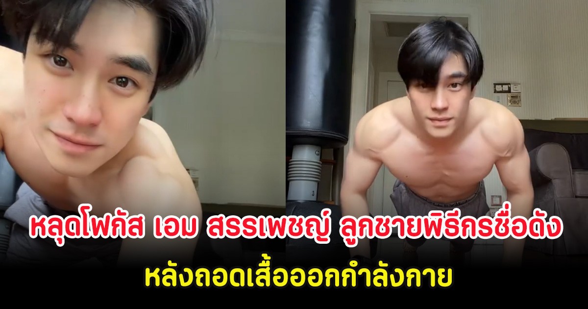 หลุดโฟกัส เอม สรรเพชญ์ ลูกชายพิธีกรชื่อดัง หลังถอดเสื้อออกกำลังกาย