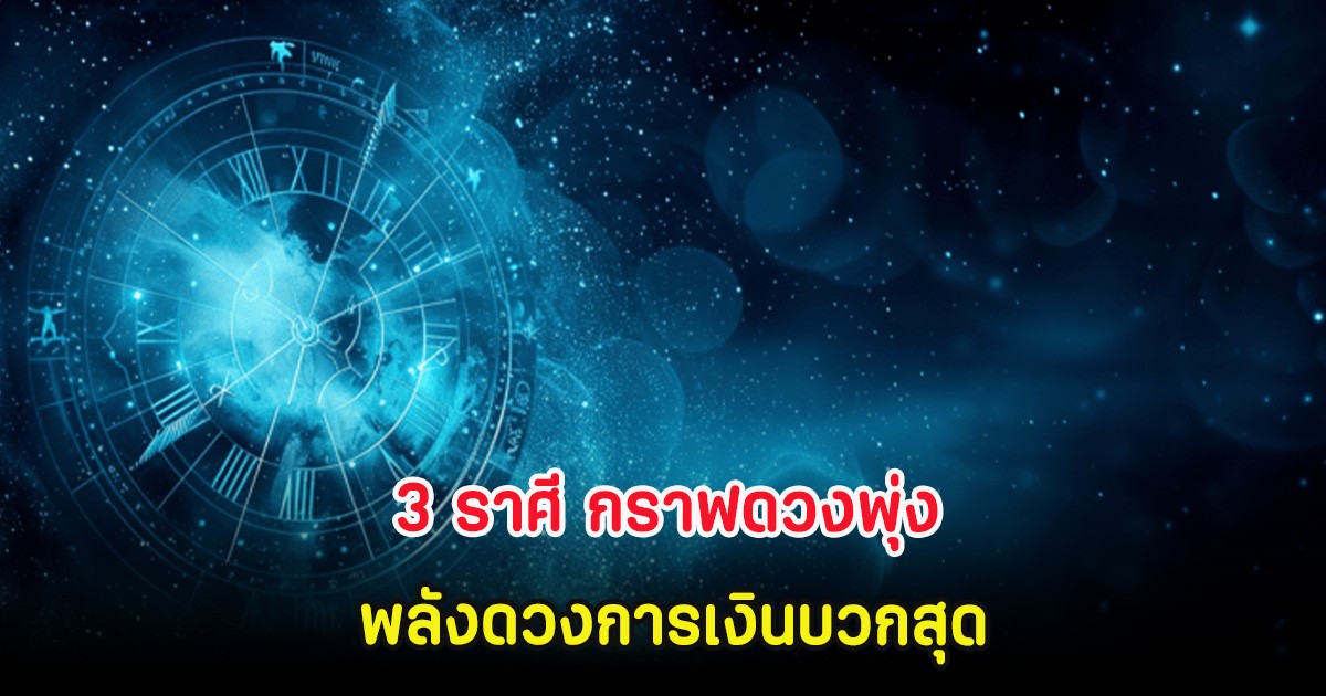3 ราศี กราฟดวงพุ่ง พลังดวงการเงินบวกสุด