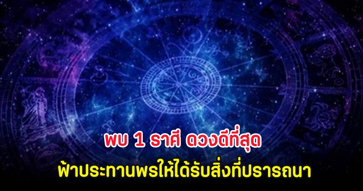 พบ 1 ราศี ดวงดีที่สุด ฟ้าประทานพรให้ได้รับสิ่งที่ปรารถนา