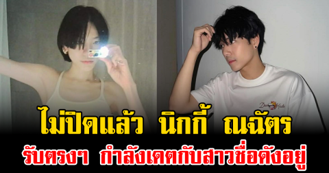 ไม่ปิดแล้ว นิกกี้ ณฉัตร รับตรงๆ กำลังเดตกับสาวชื่อดังอยู่