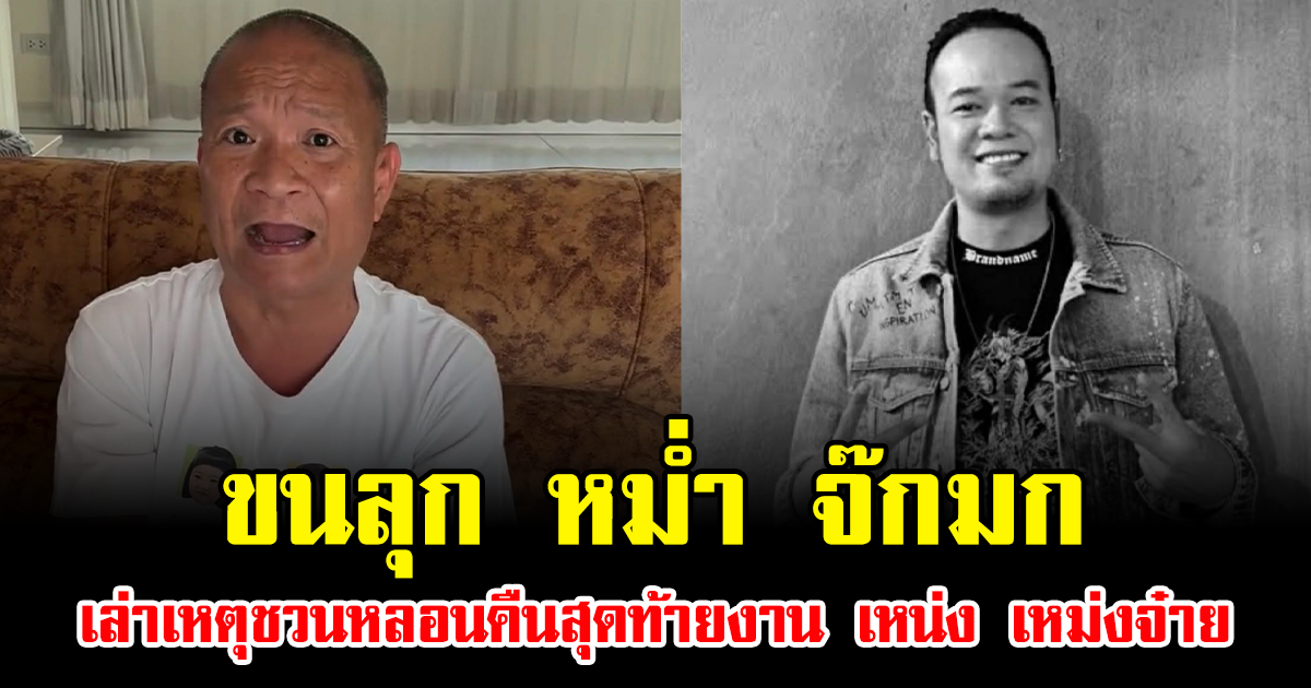 ขนลุก หม่ำ จ๊กมก เล่าเหตุชวนหลอนคืนสุดท้ายงาน เหน่ง เหม่งจ๋าย