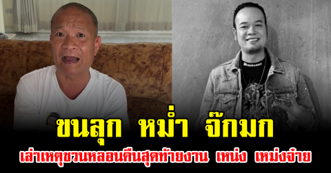 ขนลุก หม่ำ จ๊กมก เล่าเหตุชวนหลอนคืนสุดท้ายงาน เหน่ง เหม่งจ๋าย