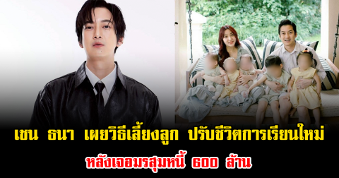 เชน ธนา เผยวิธีเลี้ยงลูก ปรับชีวิตการเรียนใหม่ หลังเจอมรสุมหนี้ 600 ล้าน