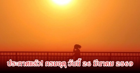 ประกาศแล้ว! กรมอุตุ วันนี้ 26 มีนาคม 2569