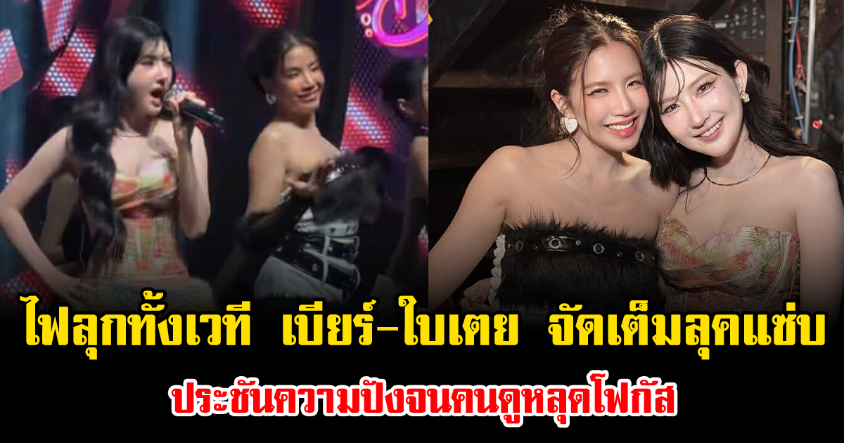 ไฟลุกทั้งเวที เบียร์-ใบเตย จัดเต็มลุคแซ่บ ประชันความปังจนคนดูหลุดโฟกัส