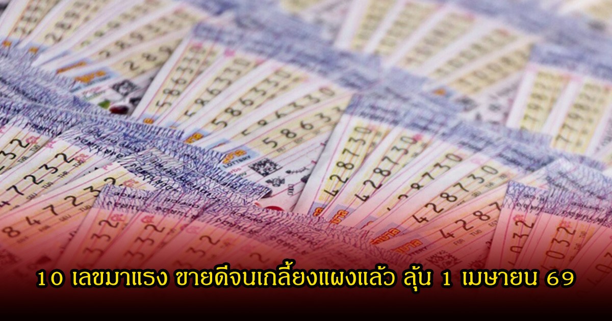 10 เลขมาแรง ขายดีจนเกลี้ยงแผงแล้ว ลุ้น 1 เมษายน 69