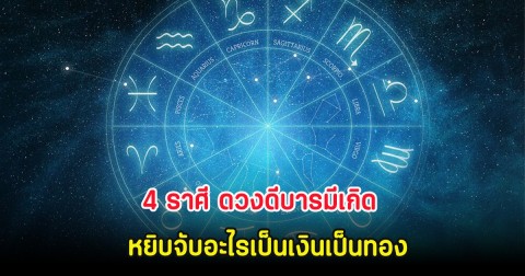 4 ราศี ดวงดีบารมีเกิด หยิบจับอะไรเป็นเงินเป็นทอง