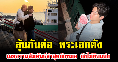 ลุ้นกันต่อ พระเอกดัง เผยความสัมพันธ์ล่าสุดกับหมอ ยังไม่คิดแต่ง