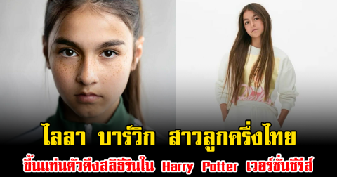 ปังไม่ไหว ไลลา บาร์วิก สาวลูกครึ่งไทย ขึ้นแท่นตัวตึงสลิธีรินใน Harry Potter เวอร์ชั่นซีรีส์