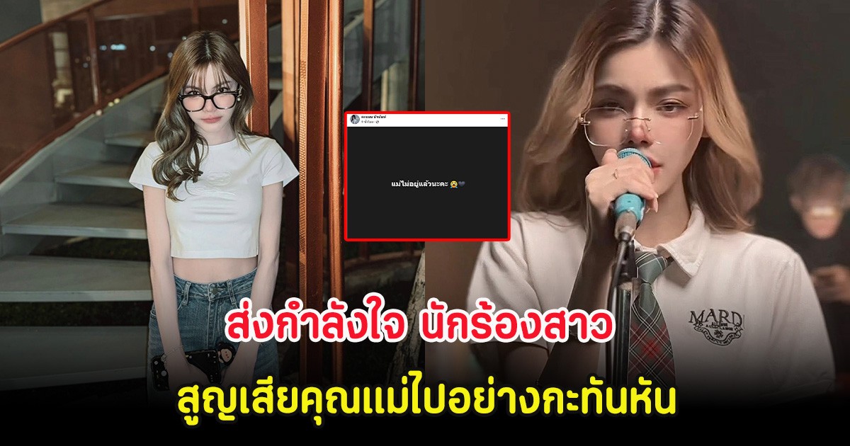 ส่งกำลังใจ นักร้องสาว สูญเสียคุณแม่ไปอย่างกะทันหัน