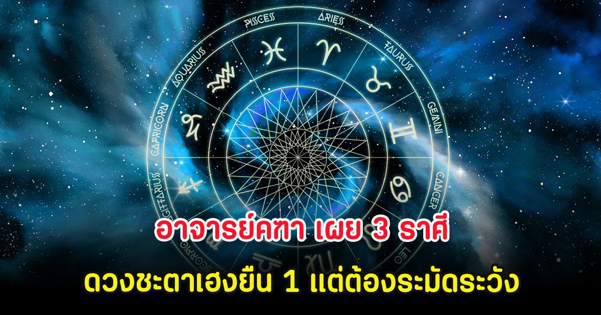 อาจารย์คฑา เผย 3 ราศีดวงชะตาเฮงยืน 1 แต่ต้องระมัดระวัง