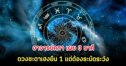 อาจารย์คฑา เผย 3 ราศีดวงชะตาเฮงยืน 1 แต่ต้องระมัดระวัง