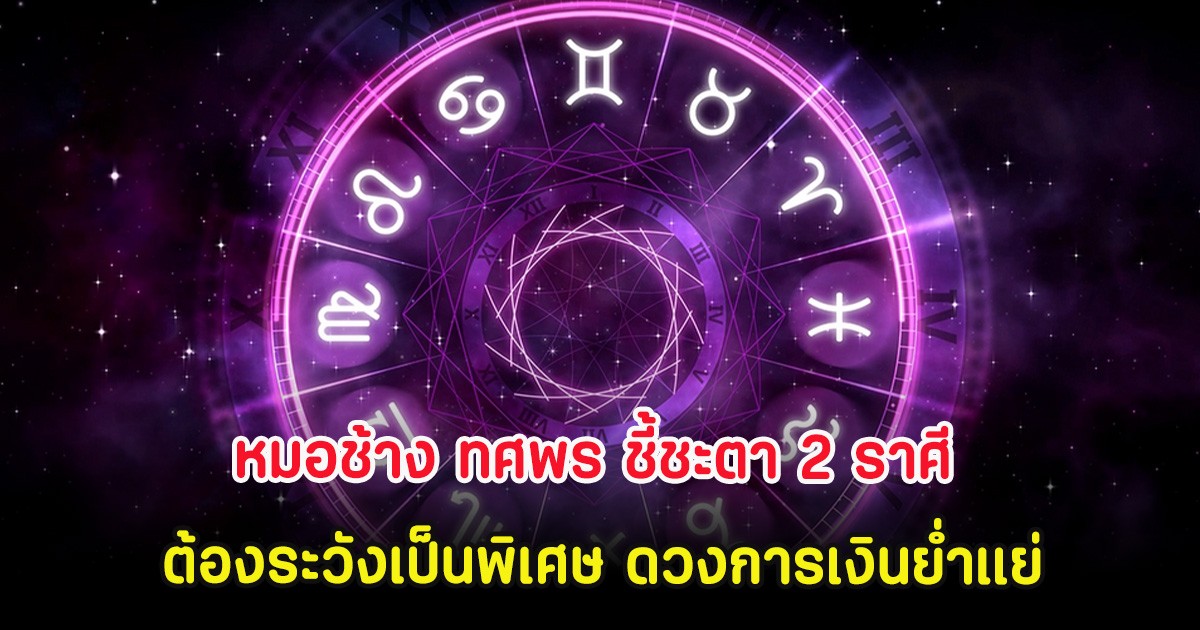 หมอช้าง ทศพร ชี้ชะตา 2 ราศี ต้องระวังเป็นพิเศษ ดวงการเงินย่ำแย่