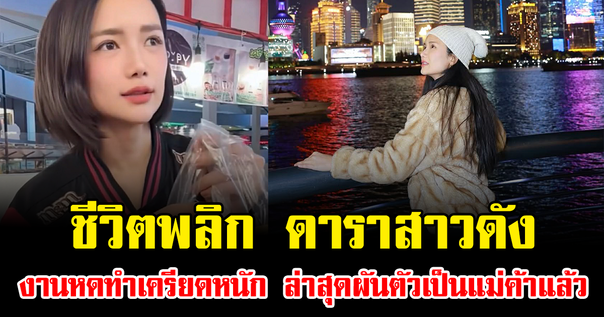 ชีวิตพลิก ดาราสาวดัง งานหดทำเครียดหนัก ล่าสุดผันตัวเป็นแม่ค้าแล้ว