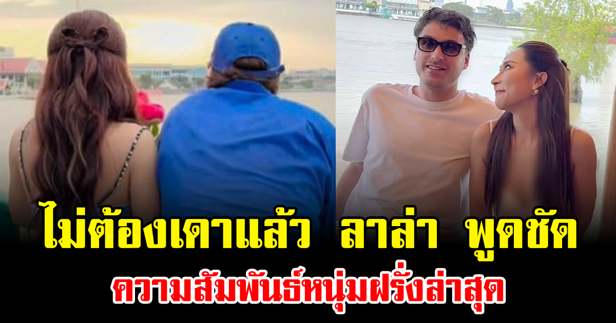 ไม่ต้องเดาแล้ว ลาล่า พูดชัด ความสัมพันธ์หนุ่มฝรั่งล่าสุด
