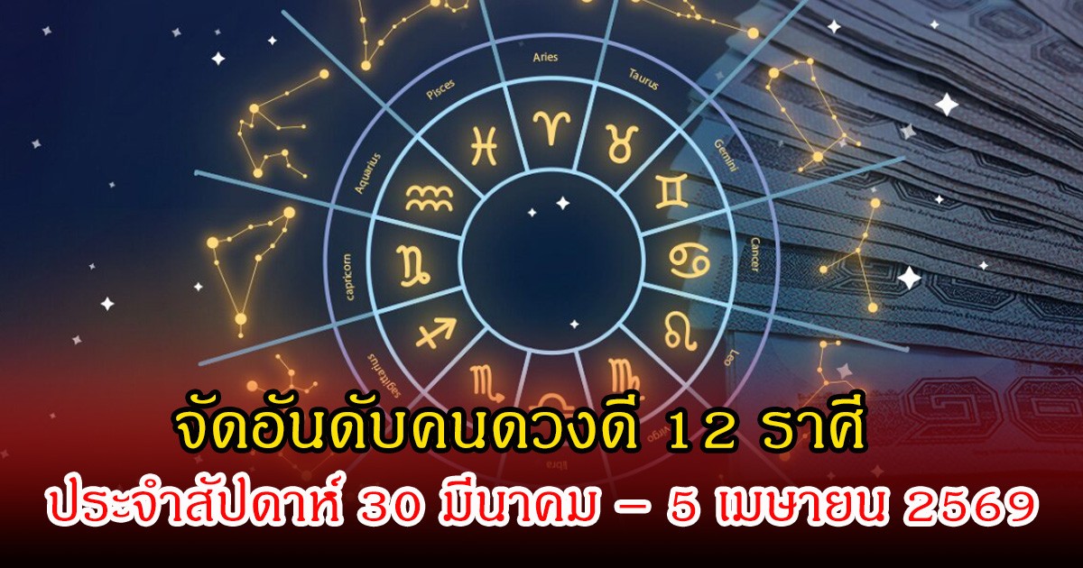 หมอเชอร์  จัดอันดับคนดวงดี 12 ราศี ประจำสัปดาห์ 30 มีนาคม – 5 เมษายน 2569