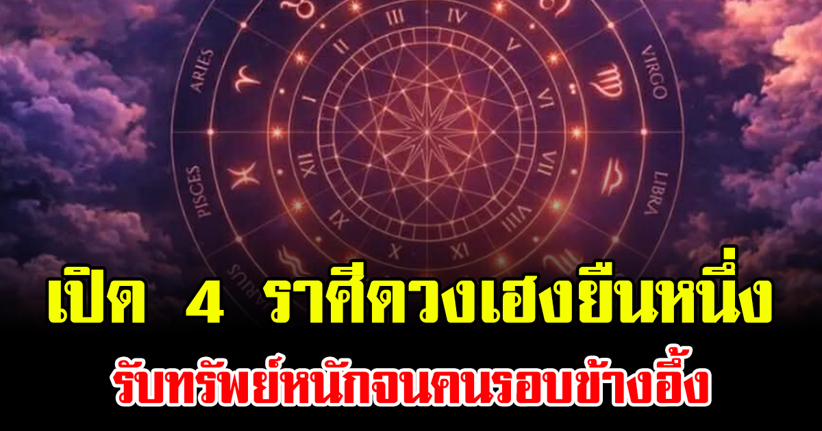 เปิด 4 ราศีดวงเฮงยืนหนึ่ง รับทรัพย์หนักจนคนรอบข้างอึ้ง
