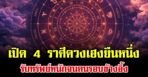 เปิด 4 ราศีดวงเฮงยืนหนึ่ง รับทรัพย์หนักจนคนรอบข้างอึ้ง