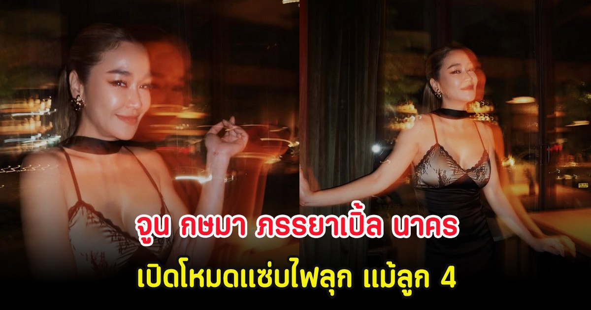 จูน กษมา ภรรยาเปิ้ล นาคร เปิดโหมดแซ่บไฟลุก แม้ลูก 4