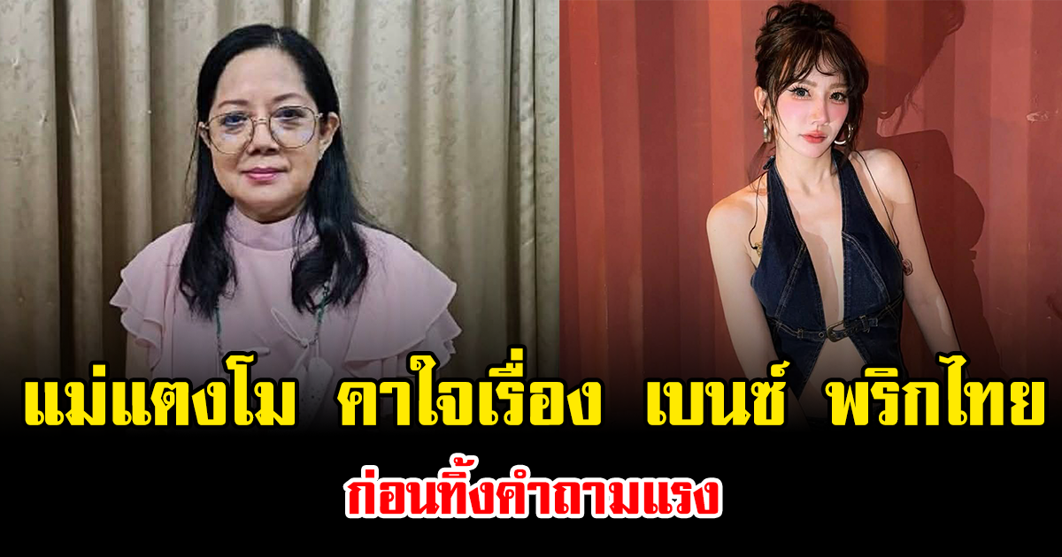 ยังไม่จบ แม่แตงโม คาใจเรื่อง เบนซ์ พริกไทย ก่อนทิ้งคำถามแรง