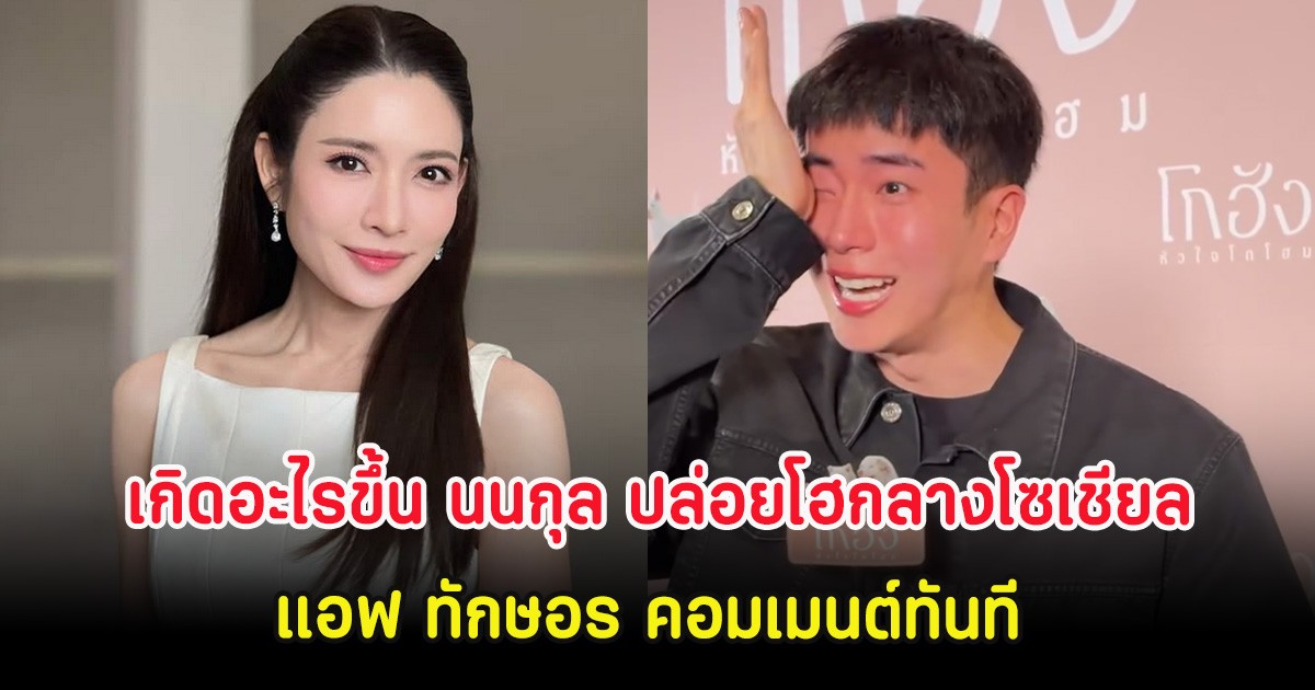 เกิดอะไรขึ้น นนกุล ปล่อยโฮกลางโซเชียล แอฟ ทักษอร คอมเมนต์ทันที