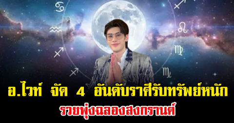อ.ไวท์ จัด 4 อันดับราศีรับทรัพย์หนัก รวยพุ่งฉลองสงกรานต์