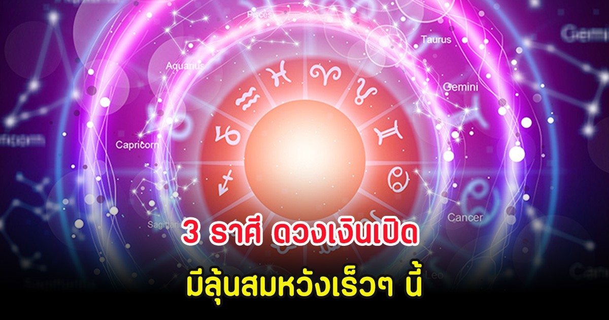 3 ราศี ดวงเงินเปิด มีลุ้นสมหวังเร็วๆ นี้