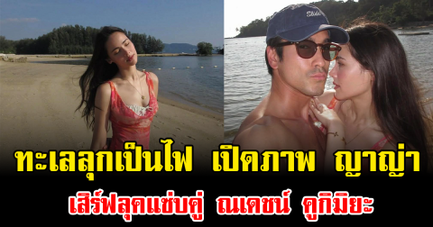 ทะเลลุกเป็นไฟ เปิดภาพ ญาญ่า อุรัสยา เสิร์ฟลุคแซ่บคู่ ณเดชน์ คูกิมิยะ