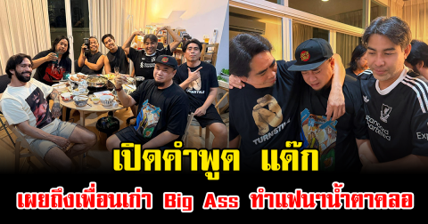 เปิดคำพูด แด๊ก เผยถึงเพื่อนเก่า Big Ass ทำแฟนๆน้ำตาคลอ