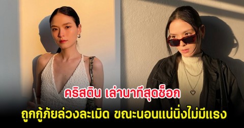 คริสติน เล่านาทีสุดช็อก ถูกกู้ภัยล่วงละเมิด ขณะนอนแน่นิ่งไม่มีแรง