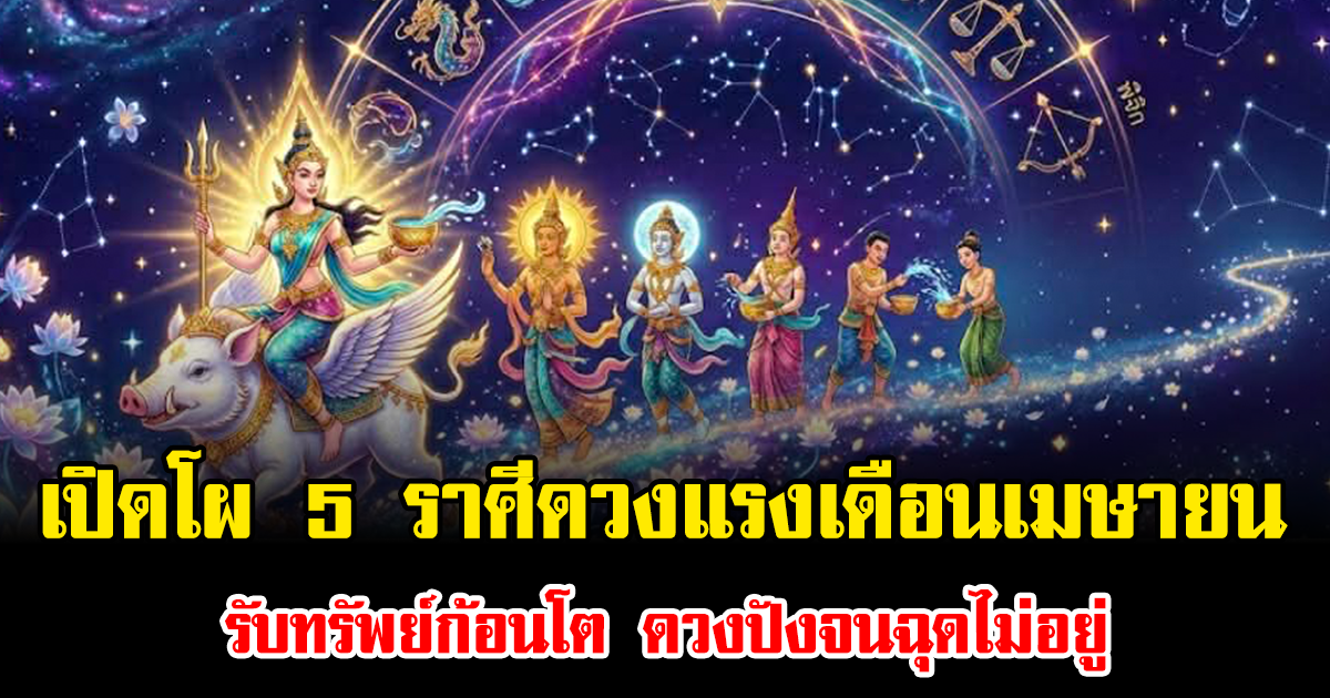 เปิดโผ 5 ราศีดวงแรงเดือนเมษายน รับทรัพย์ก้อนโต ดวงปังจนฉุดไม่อยู่