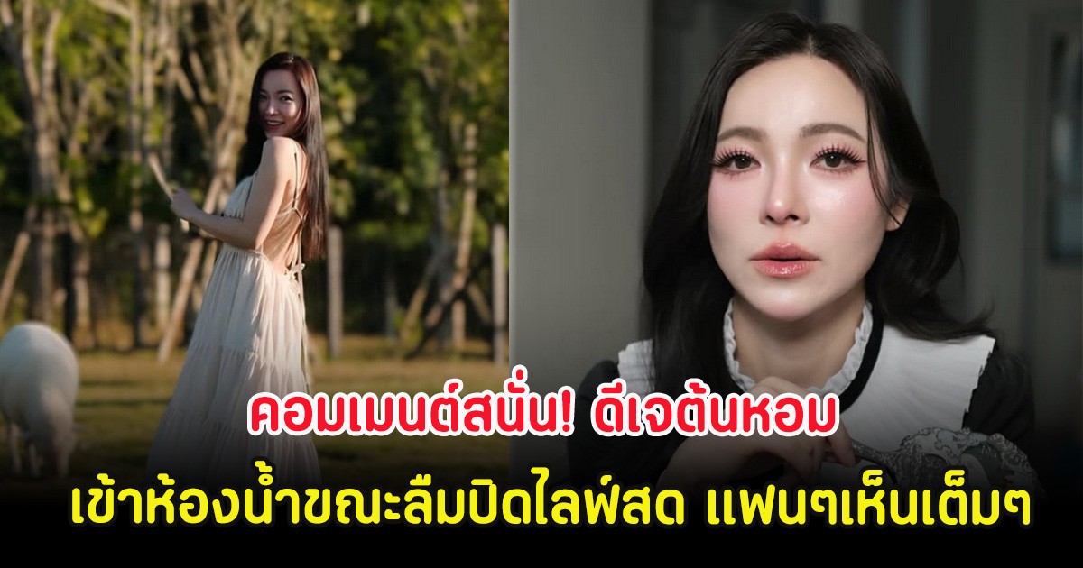 คอมเมนต์สนั่น! ดีเจต้นหอม เข้าห้องน้ำขณะลืมปิดไลฟ์สด แฟนๆเห็นเต็มๆ