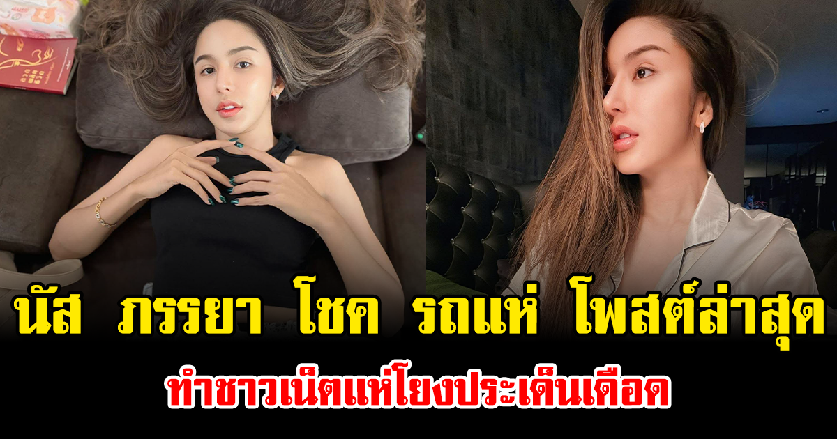 โซเชียลลุกเป็นไฟ นัส ภรรยา โชค รถแห่ โพสต์ล่าสุด ทำชาวเน็ตแห่โยงประเด็นเดือด