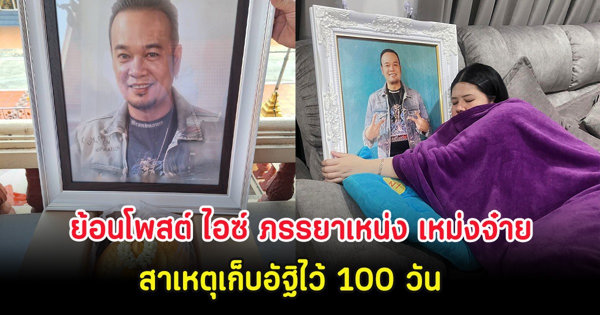 ย้อนโพสต์ ไอซ์ ภรรยาเหน่ง เหม่งจ๋าย สาเหตุเก็บอัฐิไว้ 100 วัน