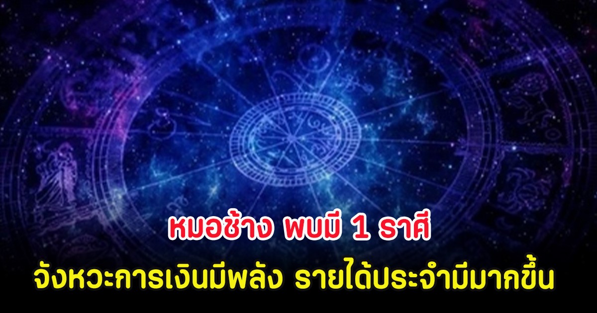 หมอช้าง พบมี 1 ราศี จังหวะการเงินมีพลัง รายได้ประจำมีมากขึ้น
