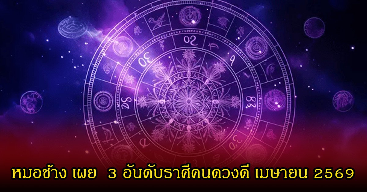 หมอช้าง เผย  3 อันดับราศีคนดวงดี เมษายน 2569