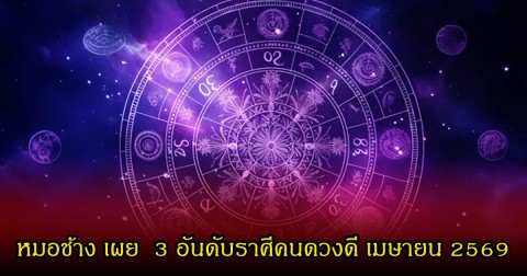 หมอช้าง เผย  3 อันดับราศีคนดวงดี เมษายน 2569